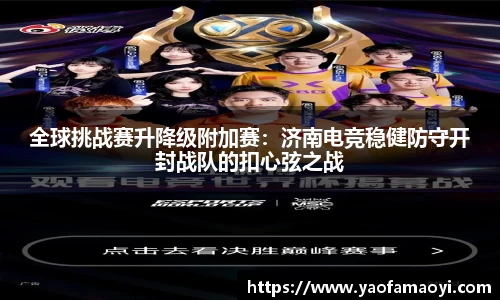 全球挑战赛升降级附加赛：济南电竞稳健防守开封战队的扣心弦之战