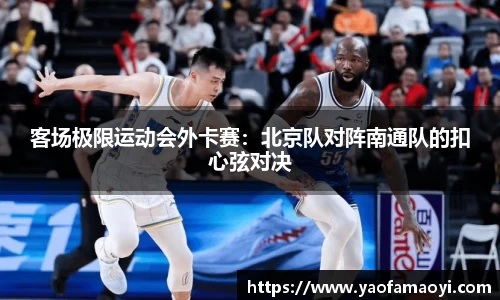 客场极限运动会外卡赛：北京队对阵南通队的扣心弦对决