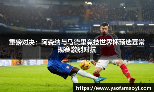 重磅对决：阿森纳与马德里竞技世界杯预选赛常规赛激烈对抗