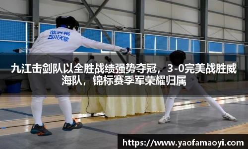 九江击剑队以全胜战绩强势夺冠，3-0完美战胜威海队，锦标赛季军荣耀归属