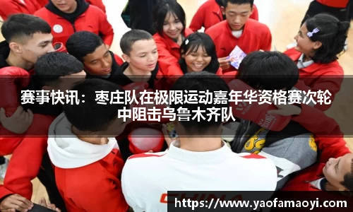 赛事快讯：枣庄队在极限运动嘉年华资格赛次轮中阻击乌鲁木齐队