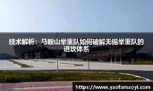 技术解析：马鞍山举重队如何破解无锡举重队的进攻体系