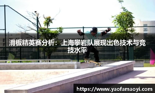 滑板精英赛分析：上海攀岩队展现出色技术与竞技水平
