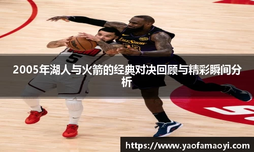 2005年湖人与火箭的经典对决回顾与精彩瞬间分析